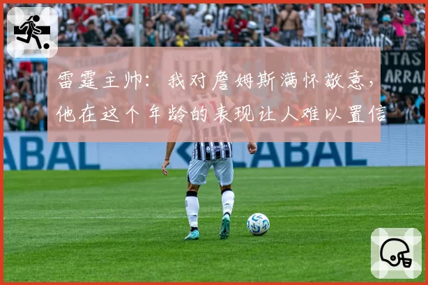 雷霆主帅：我对詹姆斯满怀敬意，他在这个年龄的表现让人难以置信