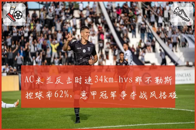 AC米兰反击时速34km_hvs那不勒斯控球率62%，意甲冠军争夺战风格碰撞