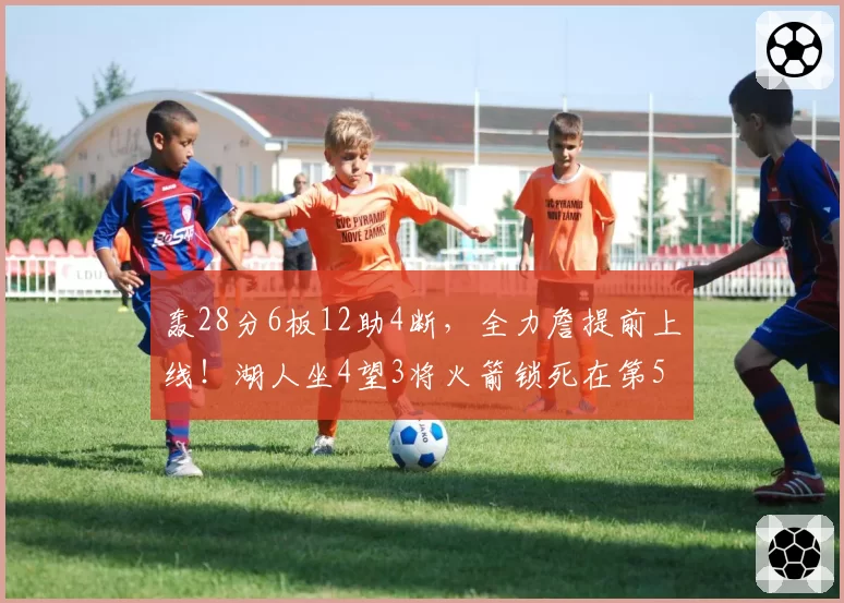 轰28分6板12助4断,全力詹提前上线!湖人坐4望3将火箭锁死在第5