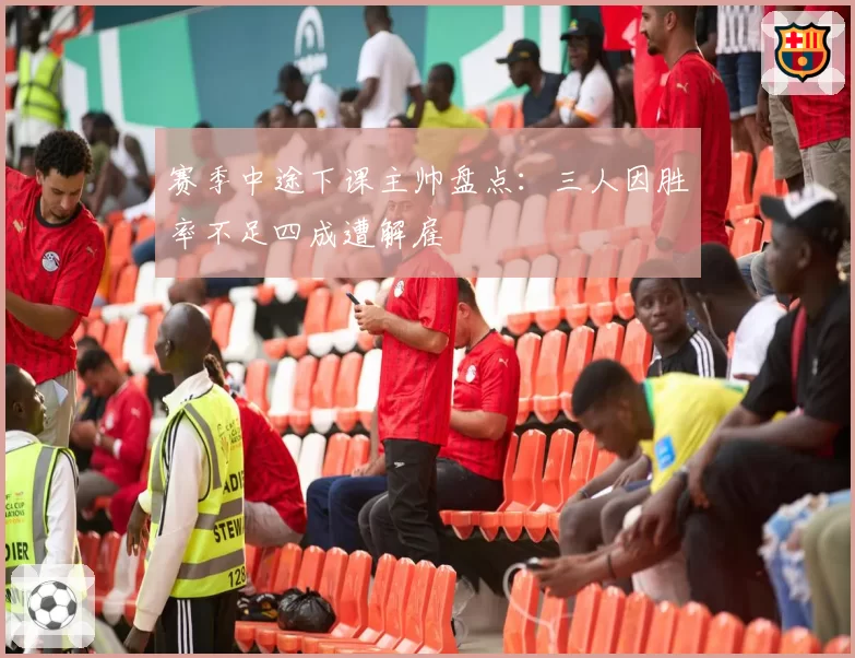 赛季中途下课主帅盘点：三人因胜率不足四成遭解雇