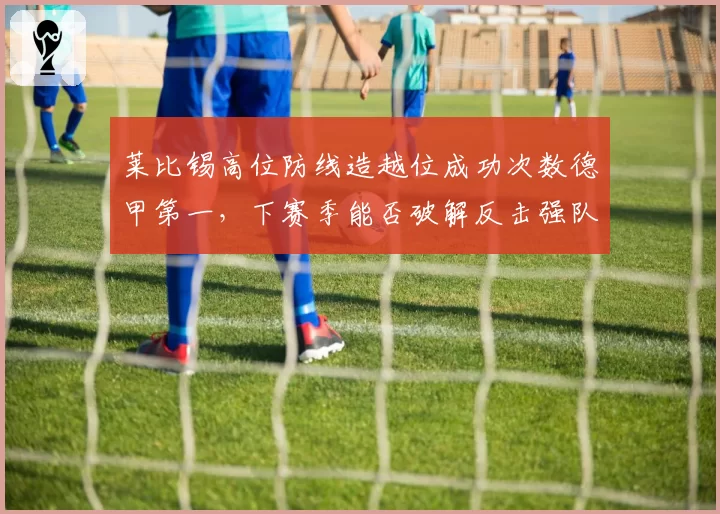 莱比锡高位防线造越位成功次数德甲第一，下赛季能否破解反击强队？