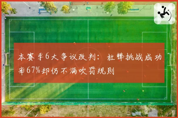 本赛季6大争议改判：杜锋挑战成功率67%却仍不满吹罚规则