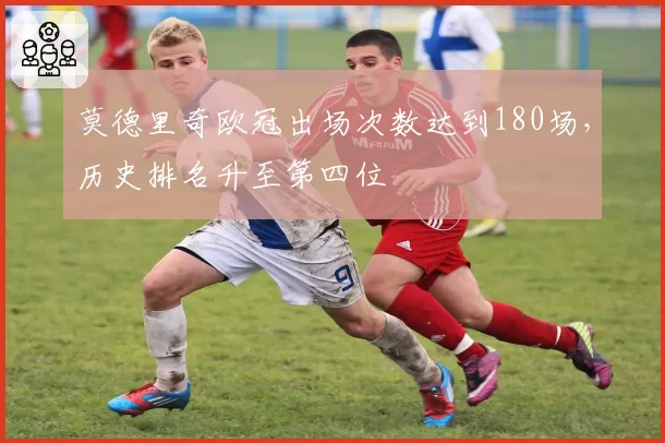 莫德里奇欧冠出场次数达到180场，历史排名升至第四位