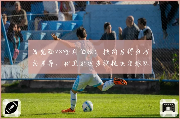 马克西vs哈利伯顿：挡拆后得分方式差异，控卫进攻多样性决定球队上限
