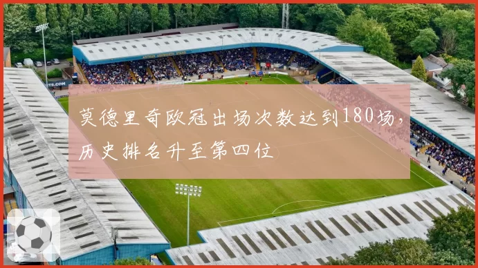 莫德里奇欧冠出场次数达到180场，历史排名升至第四位