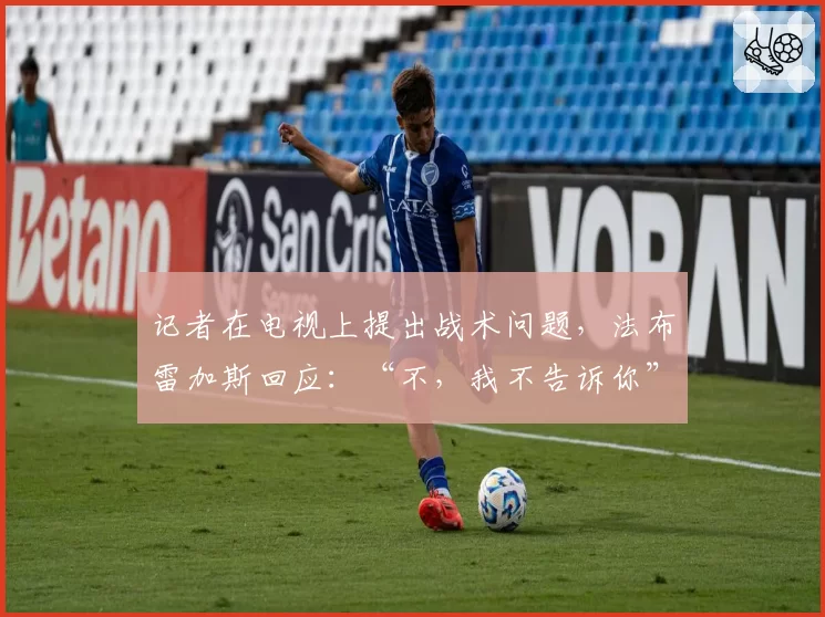 记者在电视上提出战术问题，法布雷加斯回应：“不，我不告诉你”