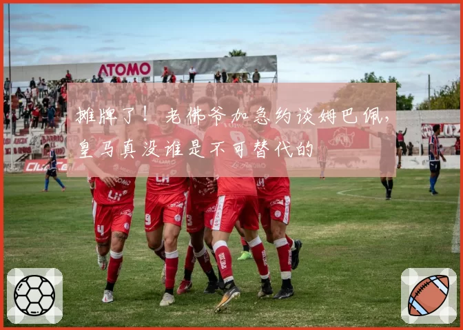 摊牌了！老佛爷加急约谈姆巴佩，皇马真没谁是不可替代的