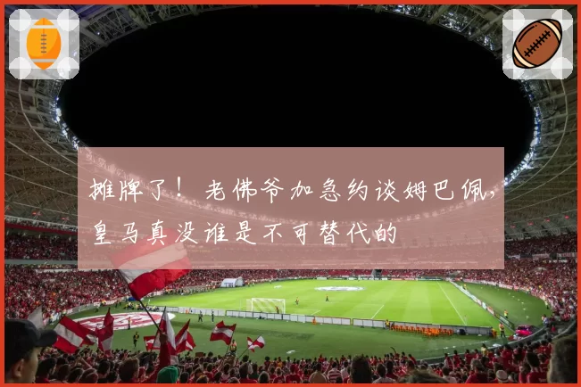 摊牌了！老佛爷加急约谈姆巴佩，皇马真没谁是不可替代的