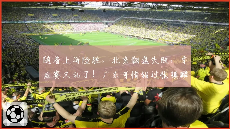 随着上海险胜，北京翻盘失败，季后赛又乱了！广东可惜错过张镇麟