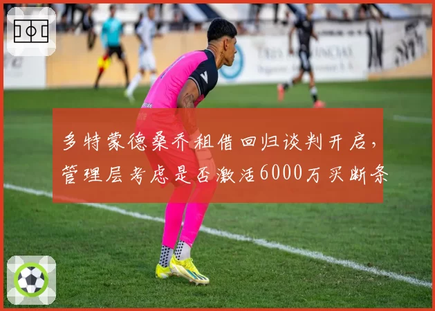 多特蒙德桑乔租借回归谈判开启，管理层考虑是否激活6000万买断条款