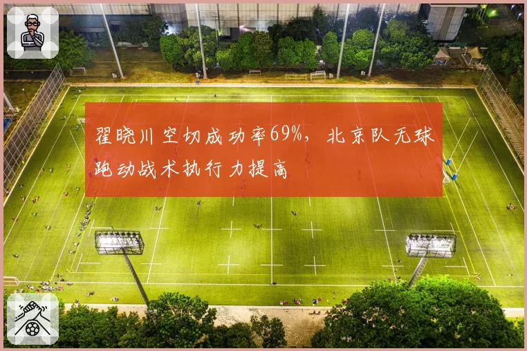 翟晓川空切成功率69%,北京队无球跑动战术执行力提高