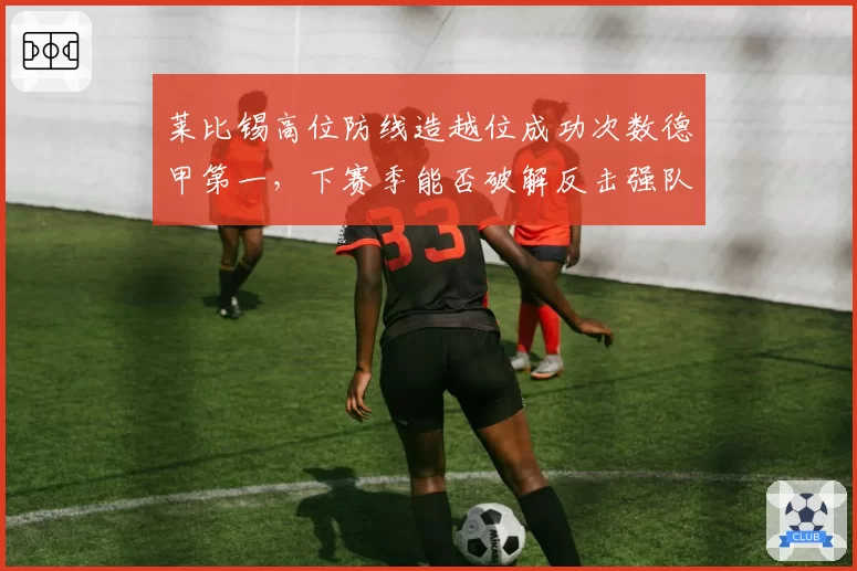 莱比锡高位防线造越位成功次数德甲第一，下赛季能否破解反击强队？